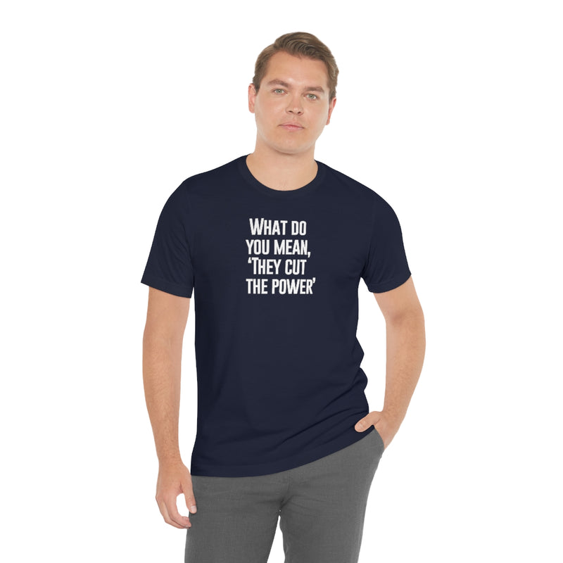 What do you mean they cut the power t-shirt