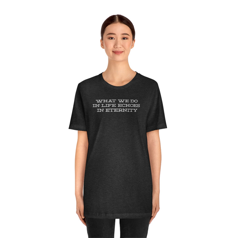 What we do in life echoes in eternity t-shirt