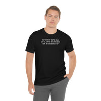 What we do in life echoes in eternity t-shirt