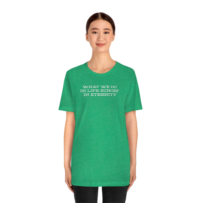 What we do in life echoes in eternity t-shirt