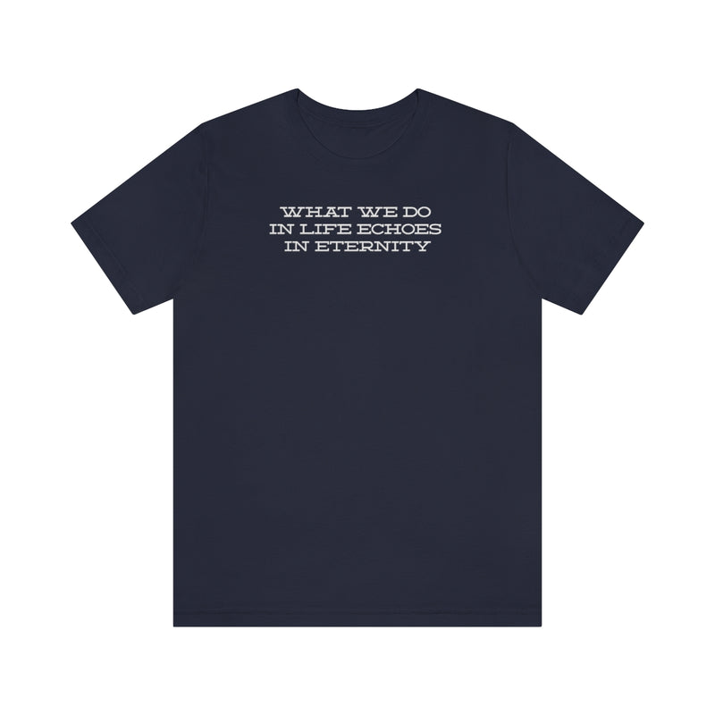 What we do in life echoes in eternity t-shirt