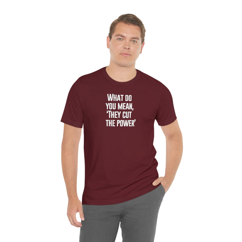 What do you mean they cut the power t-shirt