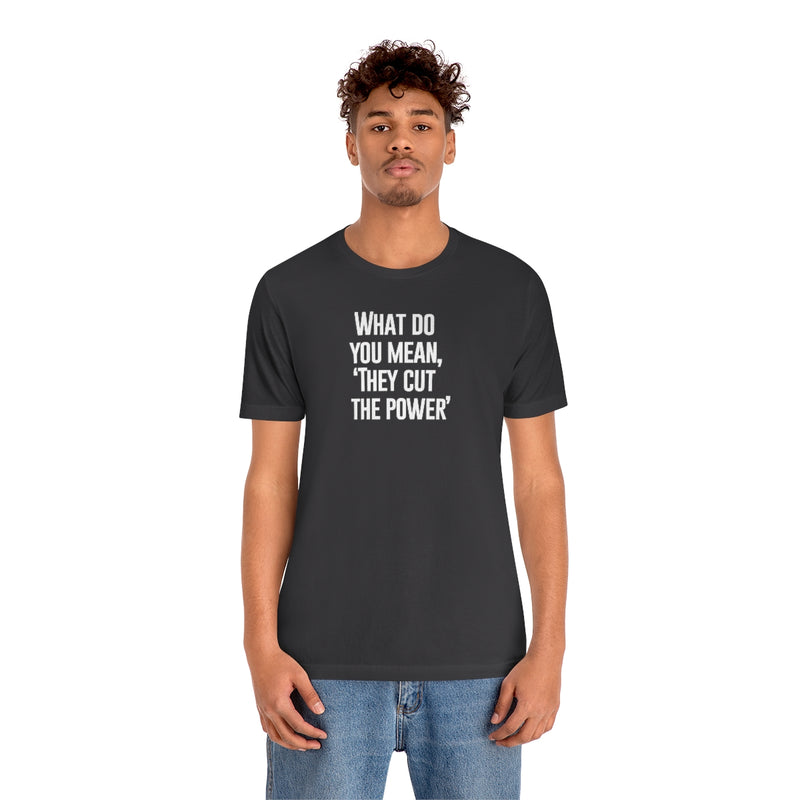 What do you mean they cut the power t-shirt