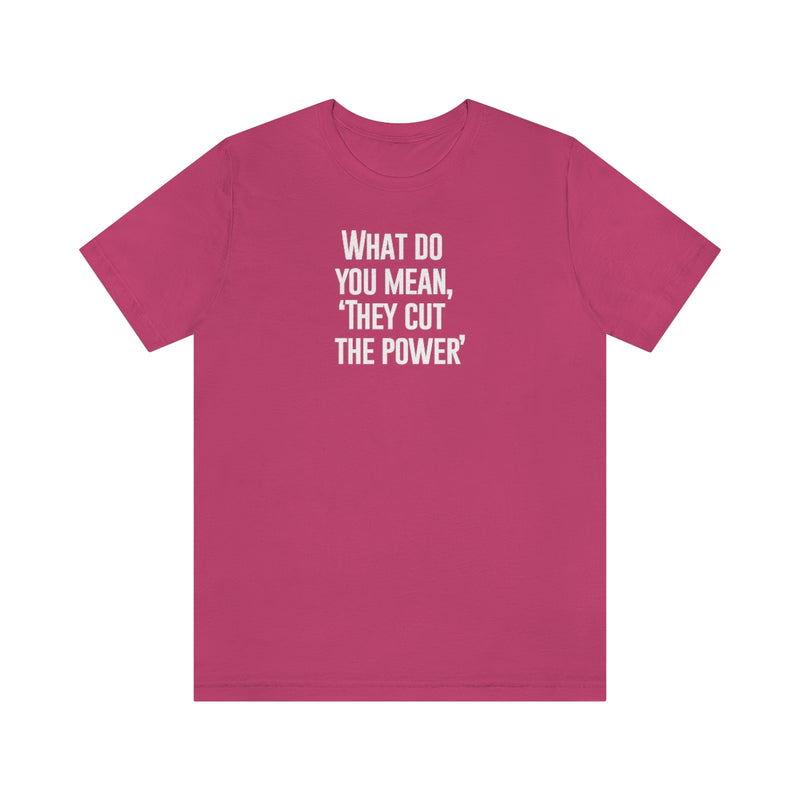 What do you mean they cut the power t-shirt