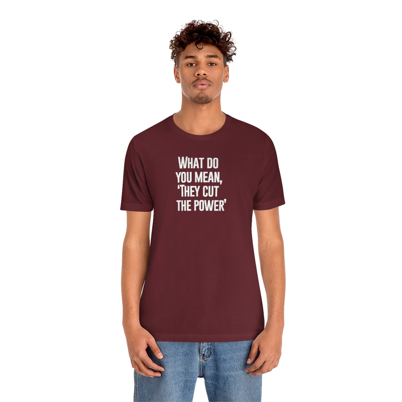 What do you mean they cut the power t-shirt