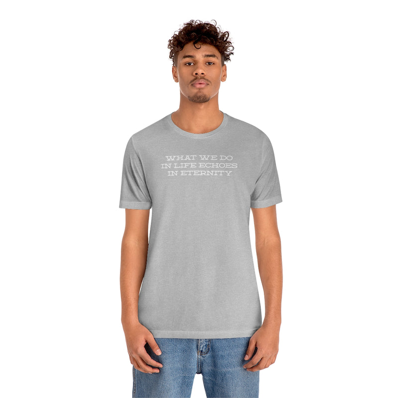 What we do in life echoes in eternity t-shirt