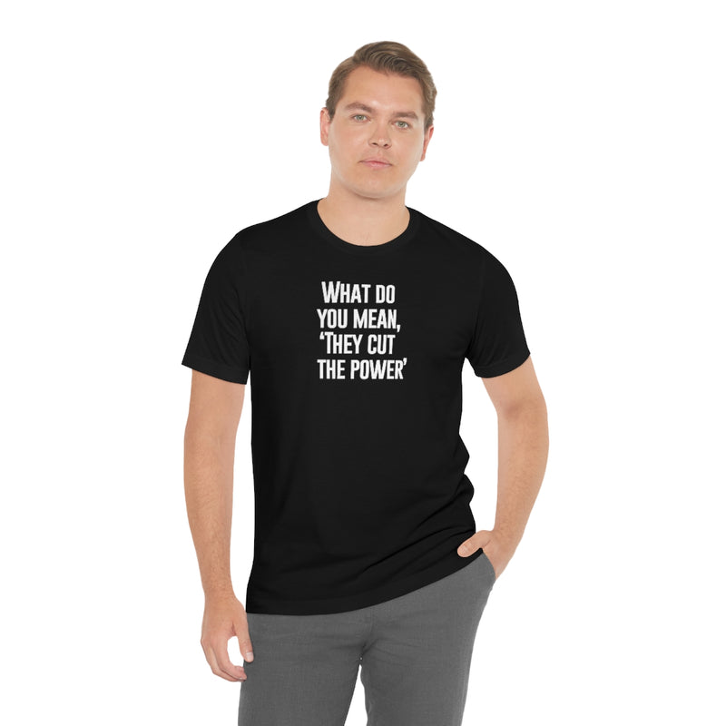 What do you mean they cut the power t-shirt