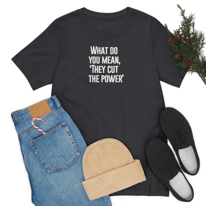What do you mean they cut the power t-shirt
