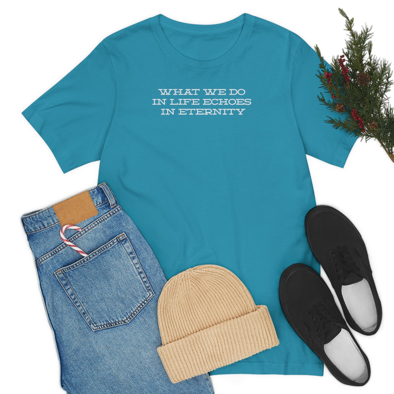 What we do in life echoes in eternity t-shirt