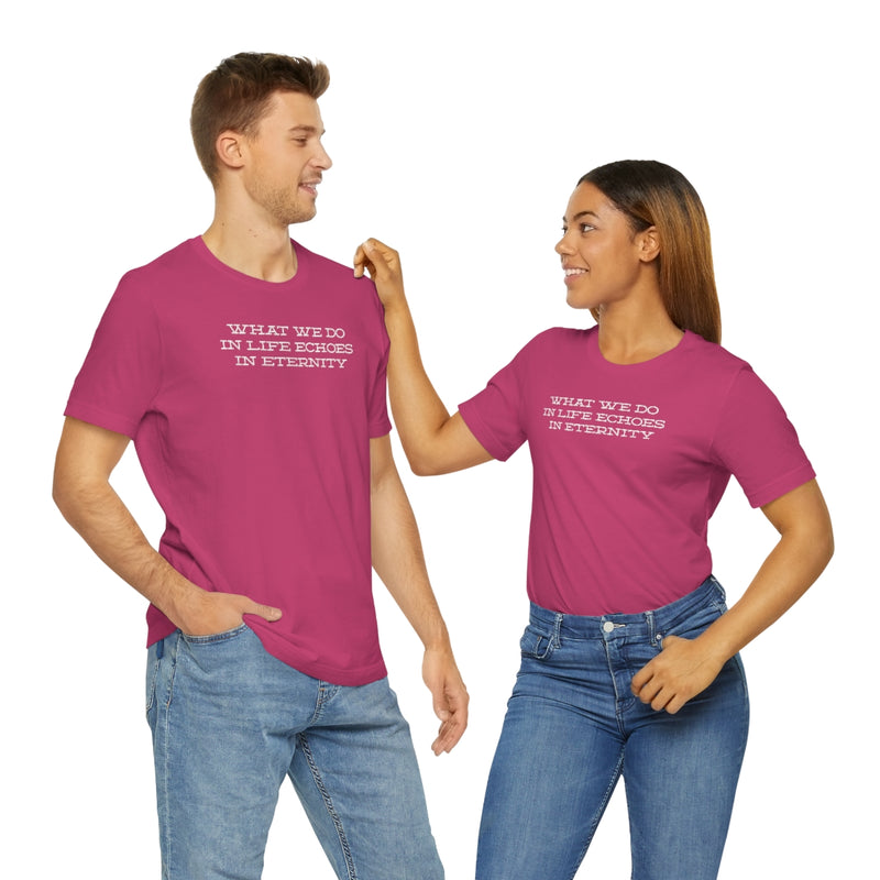 What we do in life echoes in eternity t-shirt
