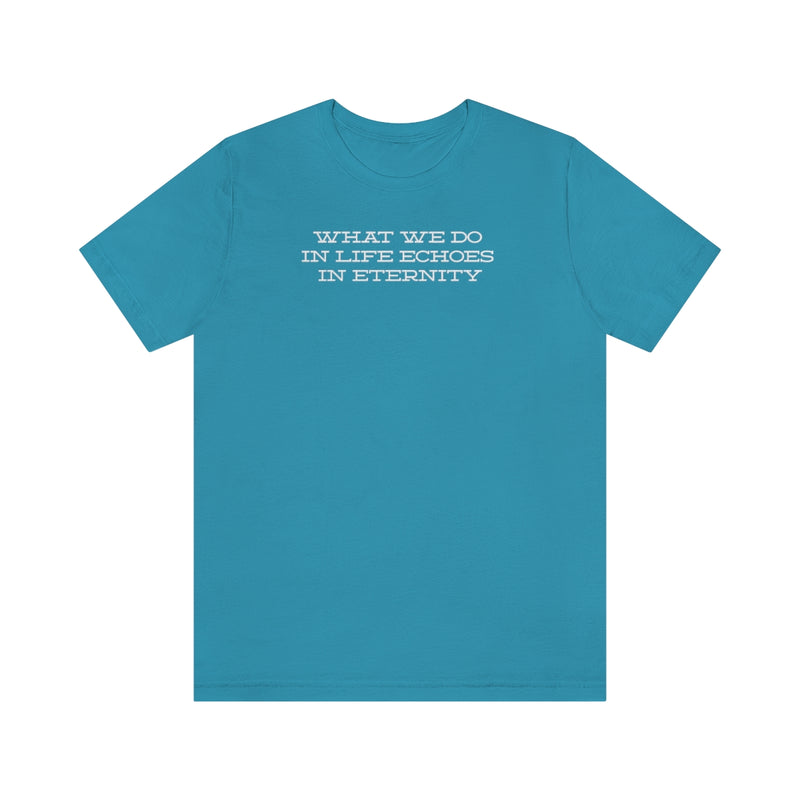 What we do in life echoes in eternity t-shirt