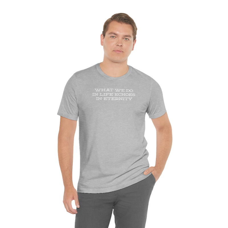 What we do in life echoes in eternity t-shirt