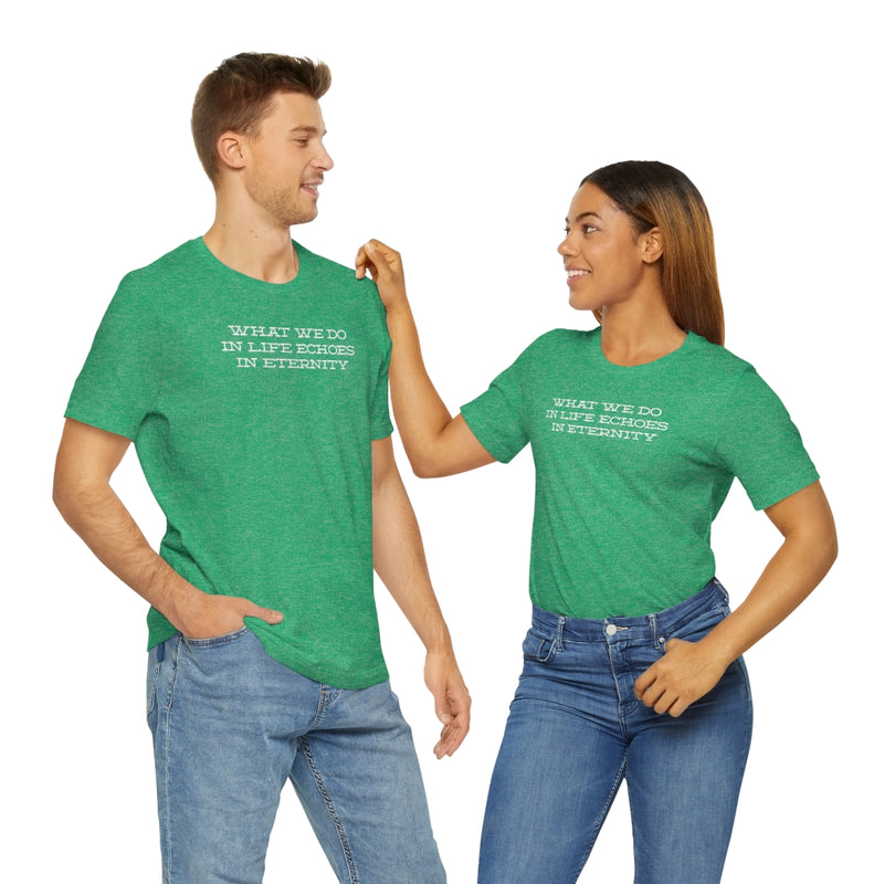 What we do in life echoes in eternity t-shirt