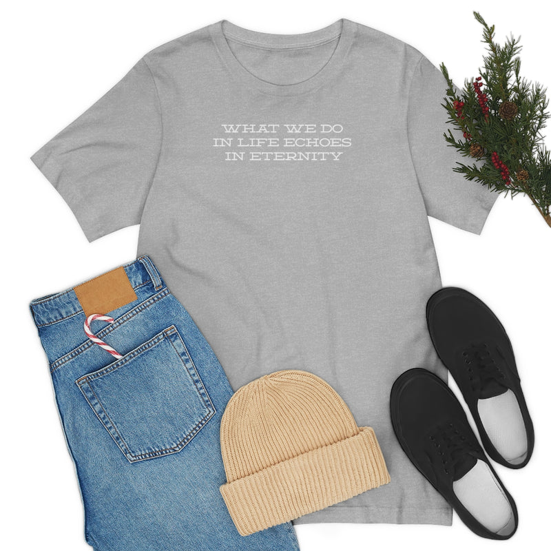 What we do in life echoes in eternity t-shirt