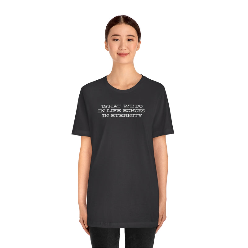 What we do in life echoes in eternity t-shirt