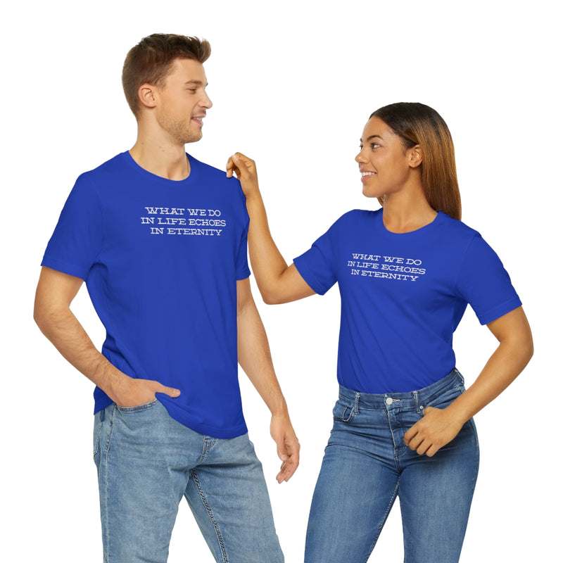 What we do in life echoes in eternity t-shirt
