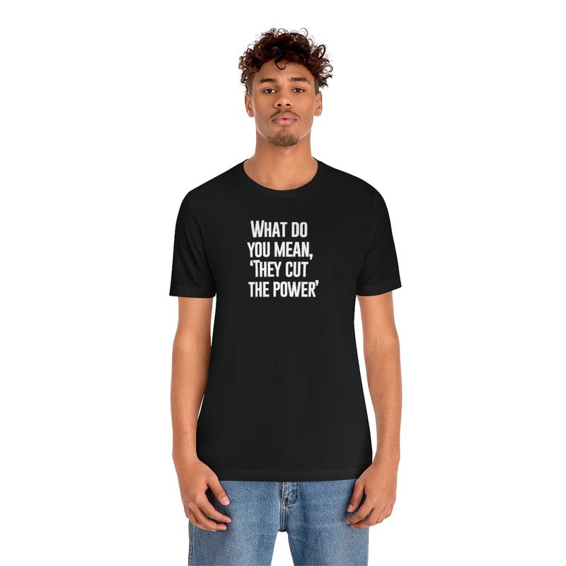 What do you mean they cut the power t-shirt