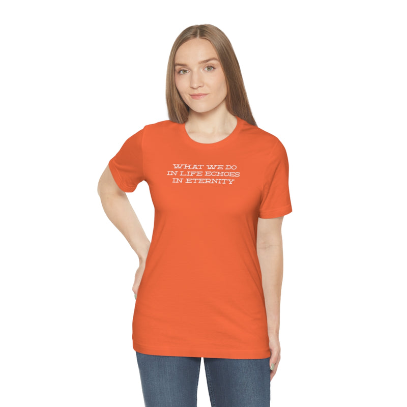 What we do in life echoes in eternity t-shirt