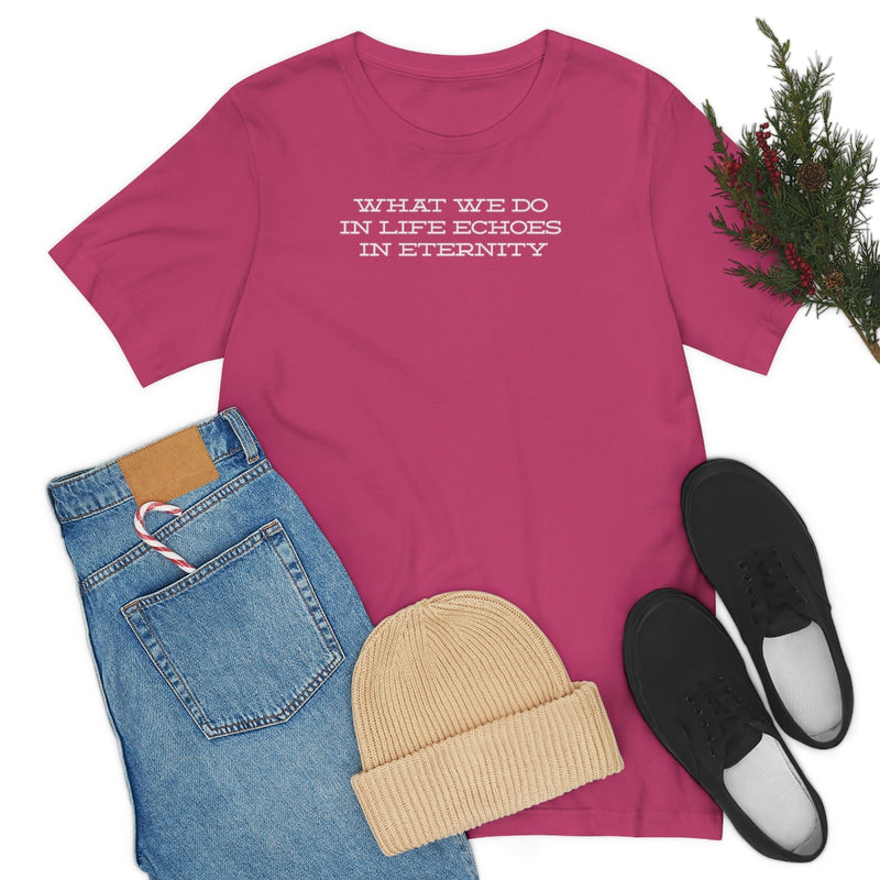 What we do in life echoes in eternity t-shirt