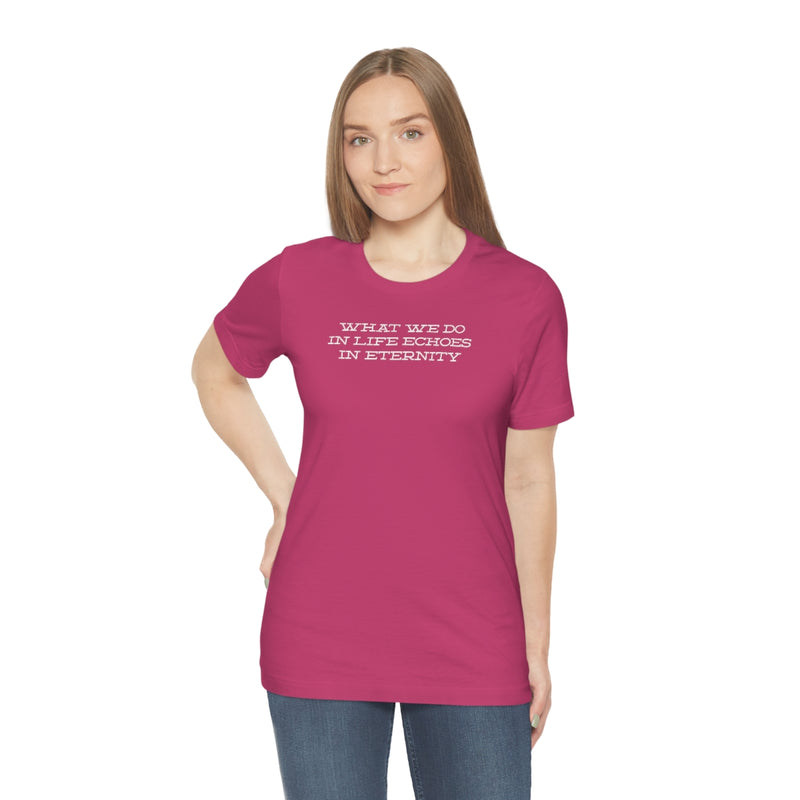 What we do in life echoes in eternity t-shirt
