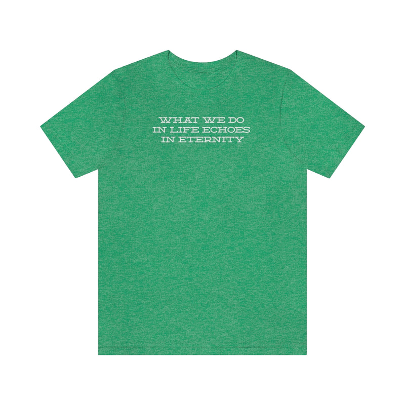 What we do in life echoes in eternity t-shirt