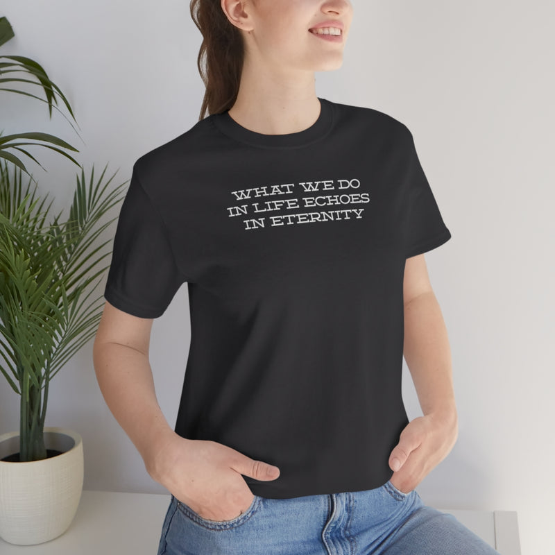 What we do in life echoes in eternity t-shirt