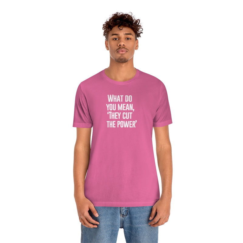 What do you mean they cut the power t-shirt