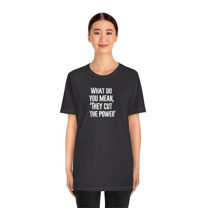 What do you mean they cut the power t-shirt