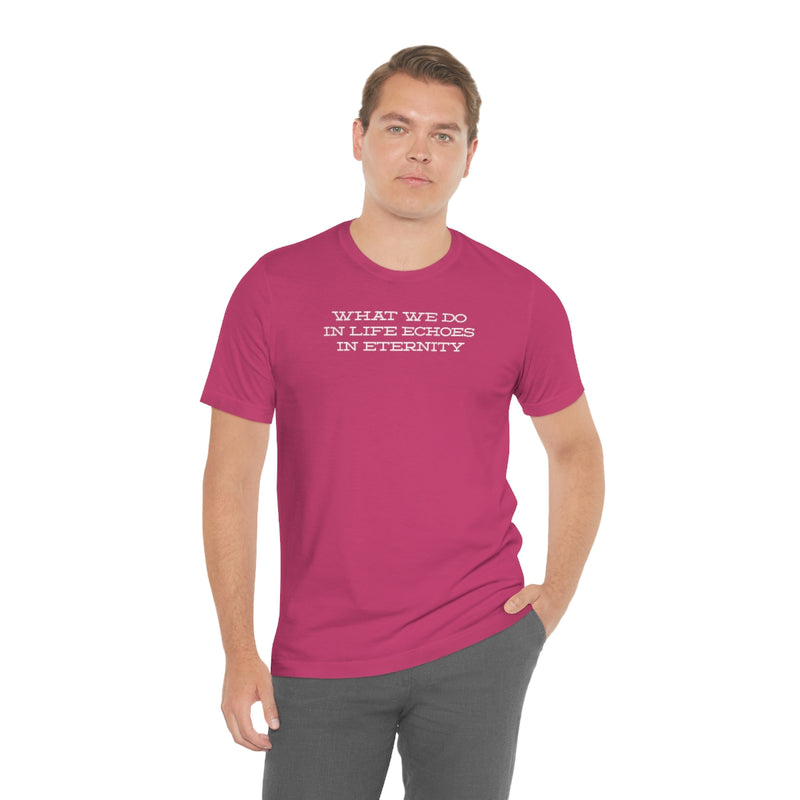 What we do in life echoes in eternity t-shirt