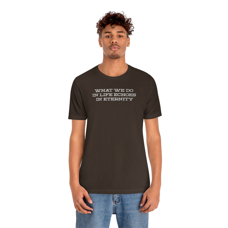 What we do in life echoes in eternity t-shirt
