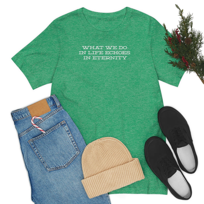 What we do in life echoes in eternity t-shirt