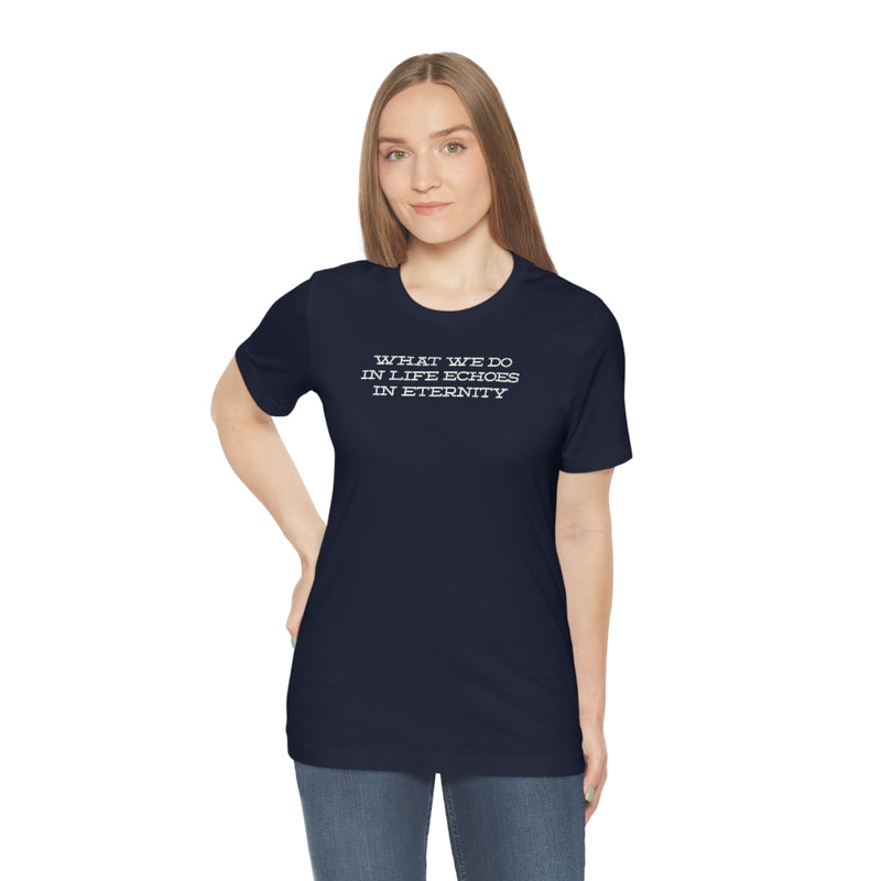 What we do in life echoes in eternity t-shirt