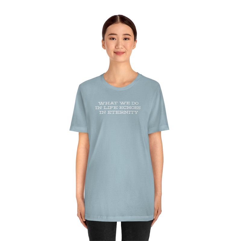 What we do in life echoes in eternity t-shirt