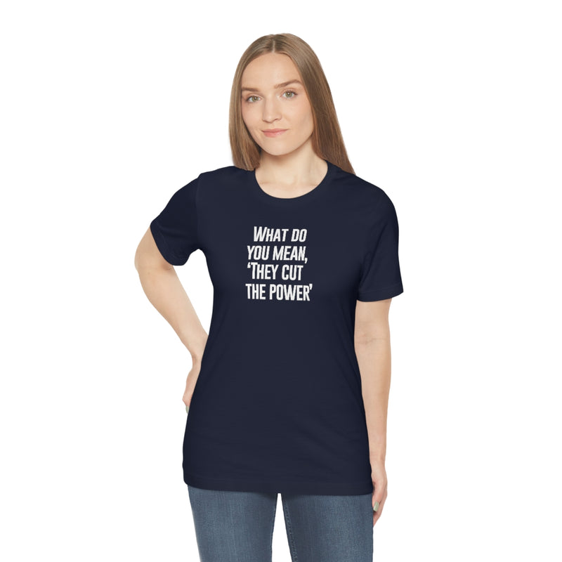 What do you mean they cut the power t-shirt