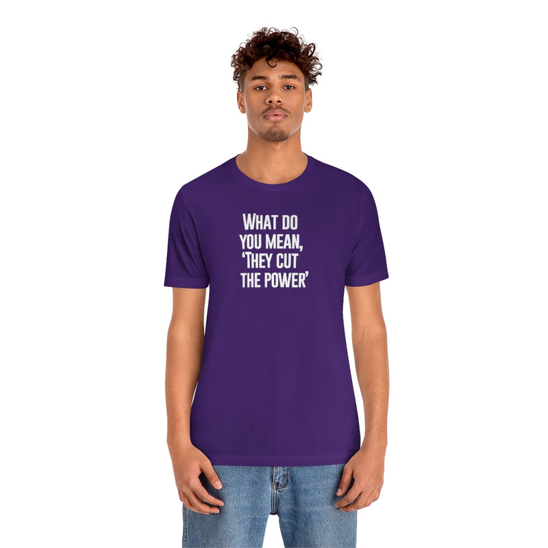 What do you mean they cut the power t-shirt